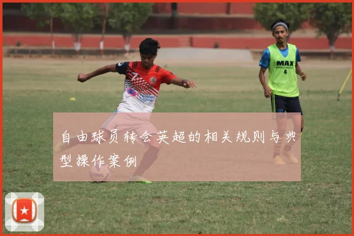 自由球员转会英超的相关规则与典型操作案例