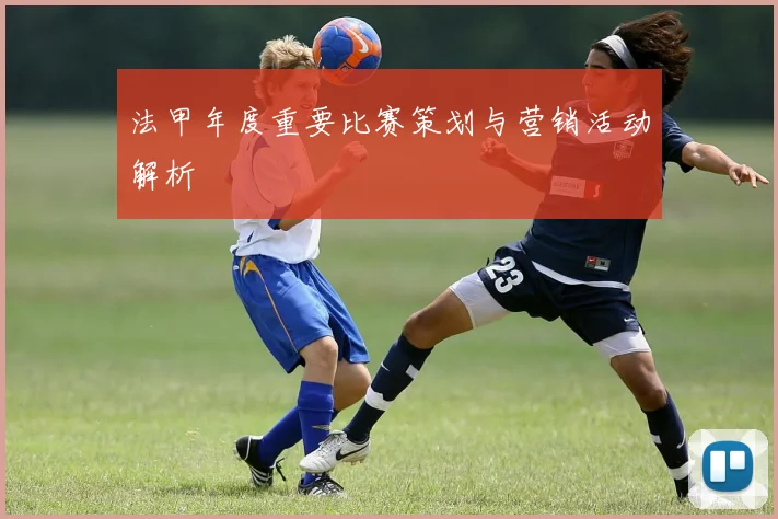 法甲年度重要比赛策划与营销活动解析