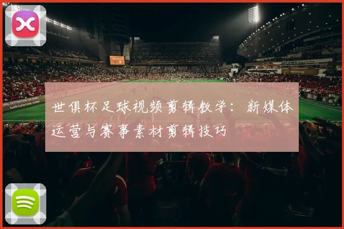 世俱杯足球视频剪辑教学:新媒体运营与赛事素材剪辑技巧