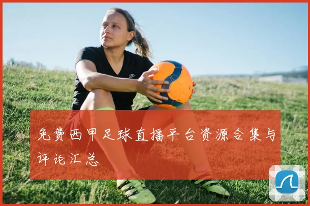 免费西甲足球直播平台资源合集与评论汇总