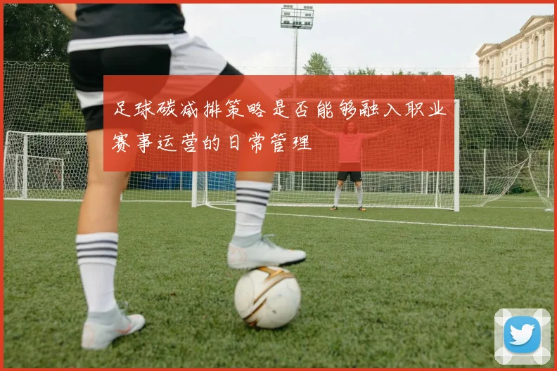 足球碳减排策略是否能够融入职业赛事运营的日常管理