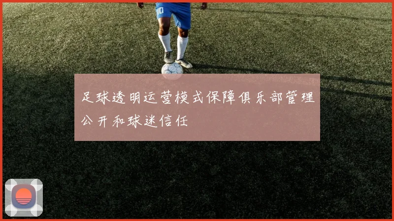 足球透明运营模式保障俱乐部管理公开和球迷信任