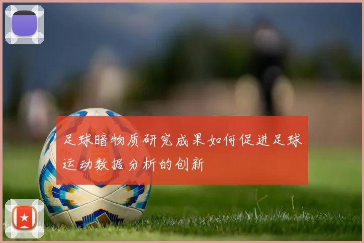 足球暗物质研究成果如何促进足球运动数据分析的创新