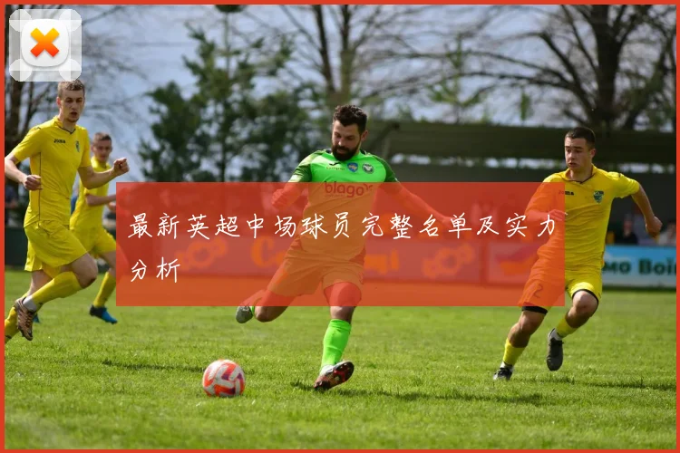 最新英超中场球员完整名单及实力分析